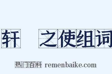 轩輶之使组词是什么意思的图片